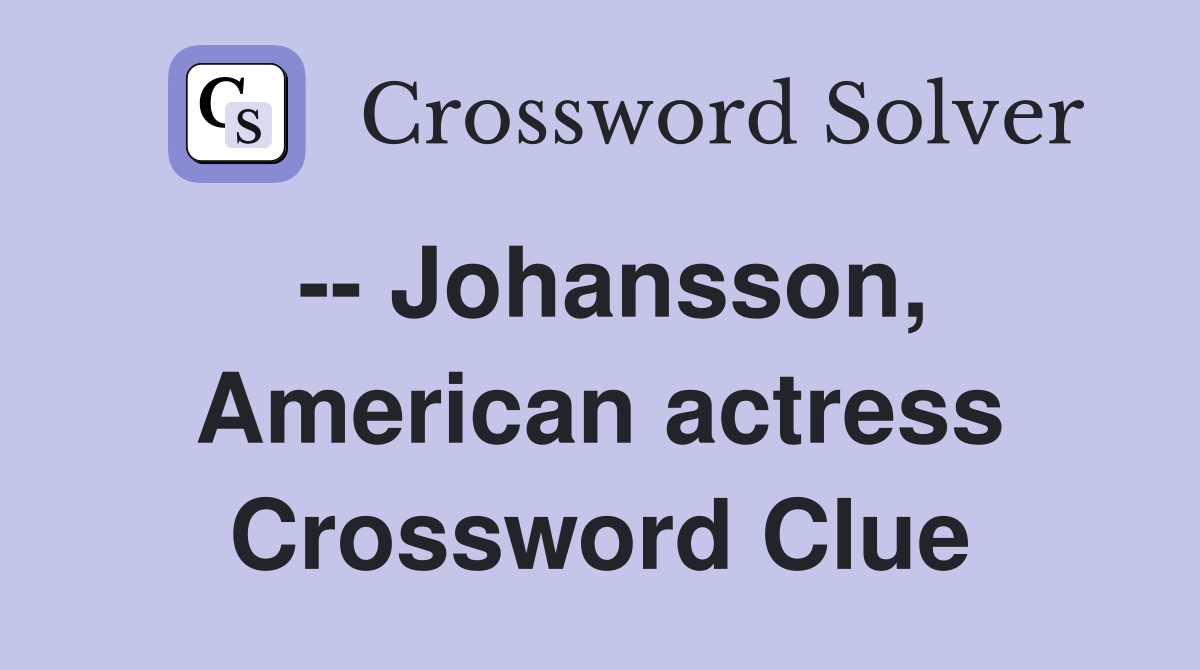 -- Johansson, American actress Crossword Clue