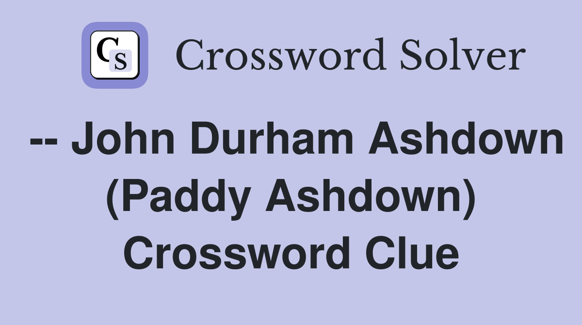 -- John Durham Ashdown (Paddy Ashdown) Crossword Clue