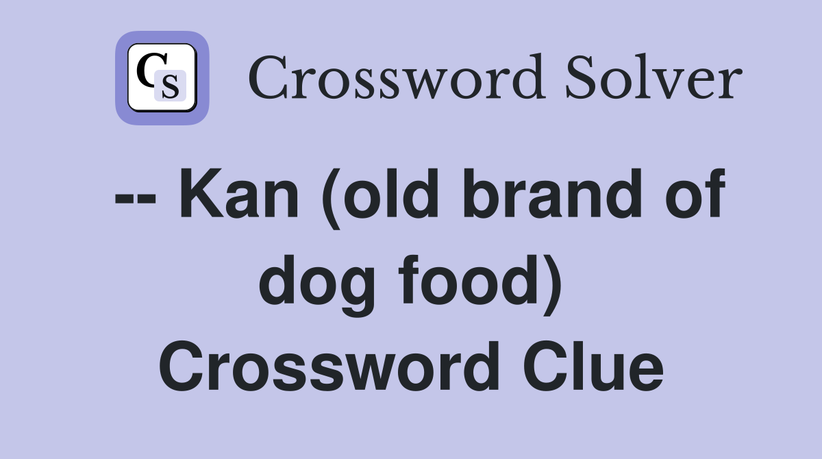 -- Kan (old brand of dog food) Crossword Clue