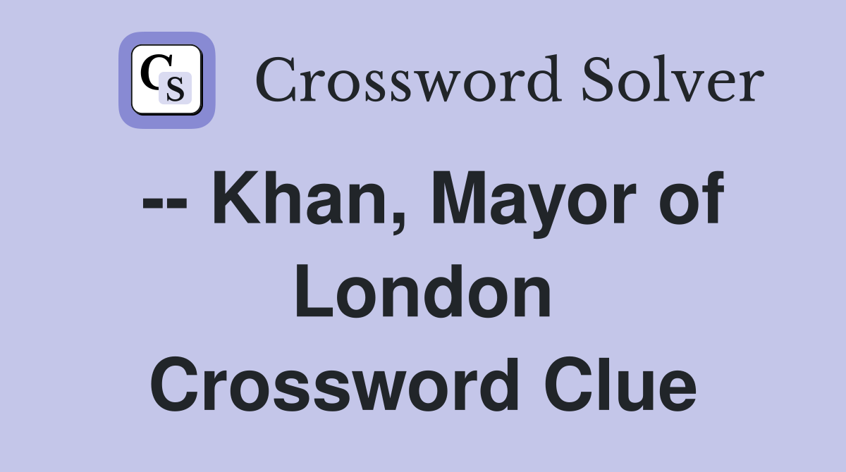 -- Khan, Mayor of London Crossword Clue