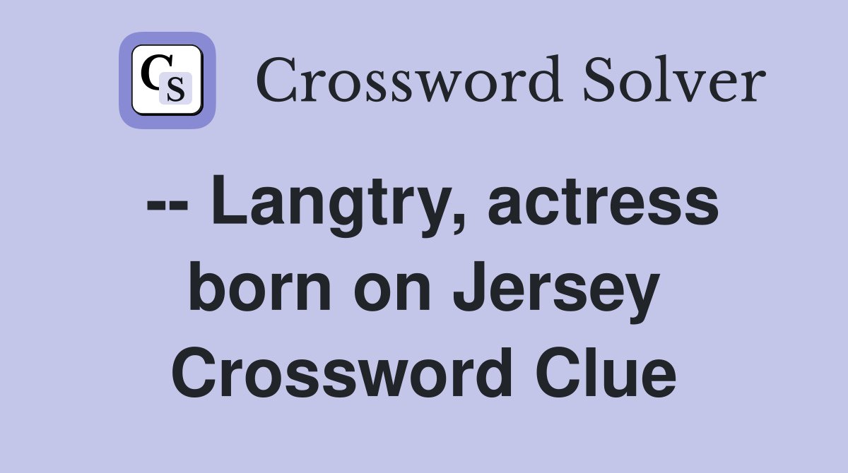 -- Langtry, actress born on Jersey Crossword Clue