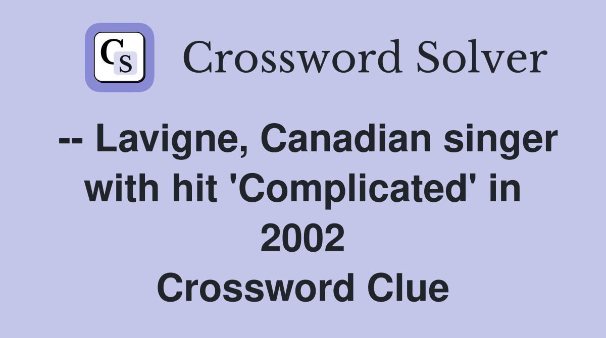 -- Lavigne, Canadian singer with hit 'Complicated' in 2002 Crossword Clue