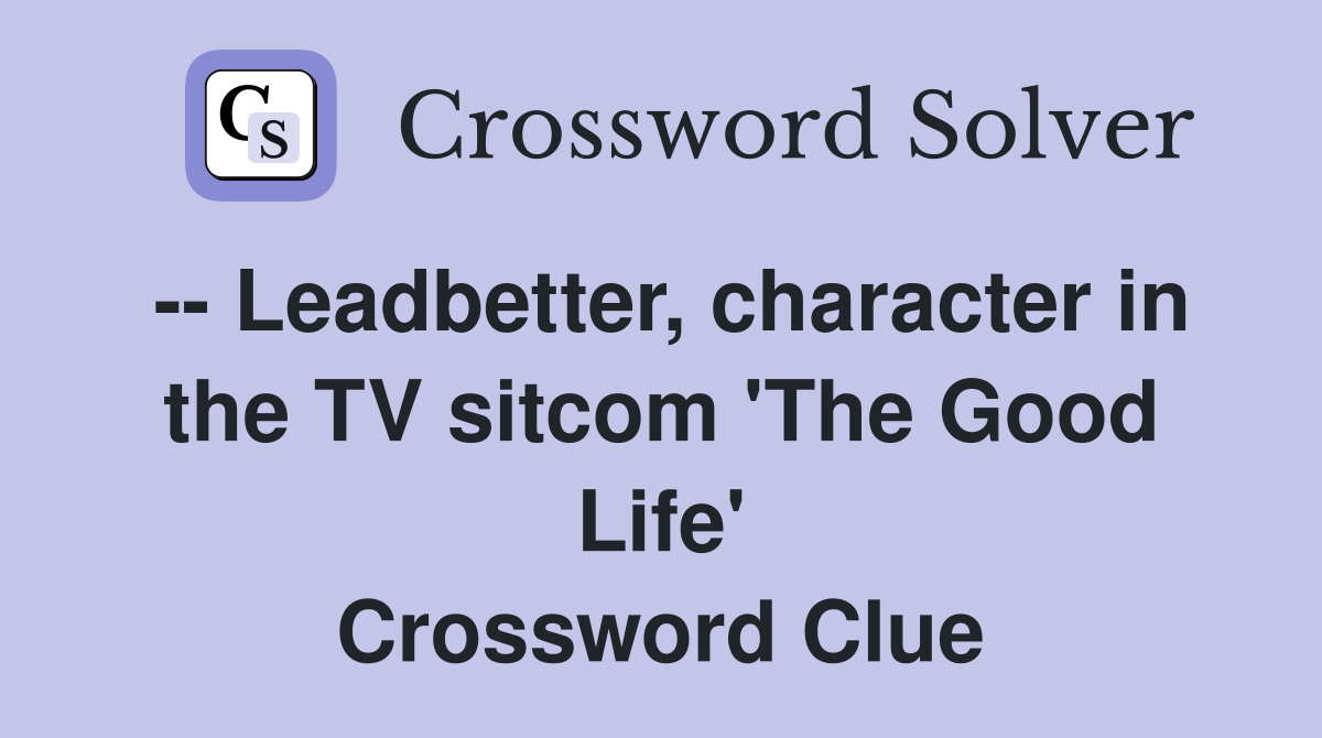 -- Leadbetter, character in the TV sitcom 'The Good Life' Crossword Clue
