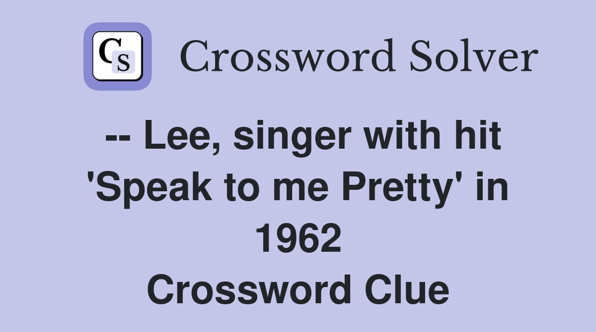 -- Lee, singer with hit 'Speak to me Pretty' in 1962 Crossword Clue