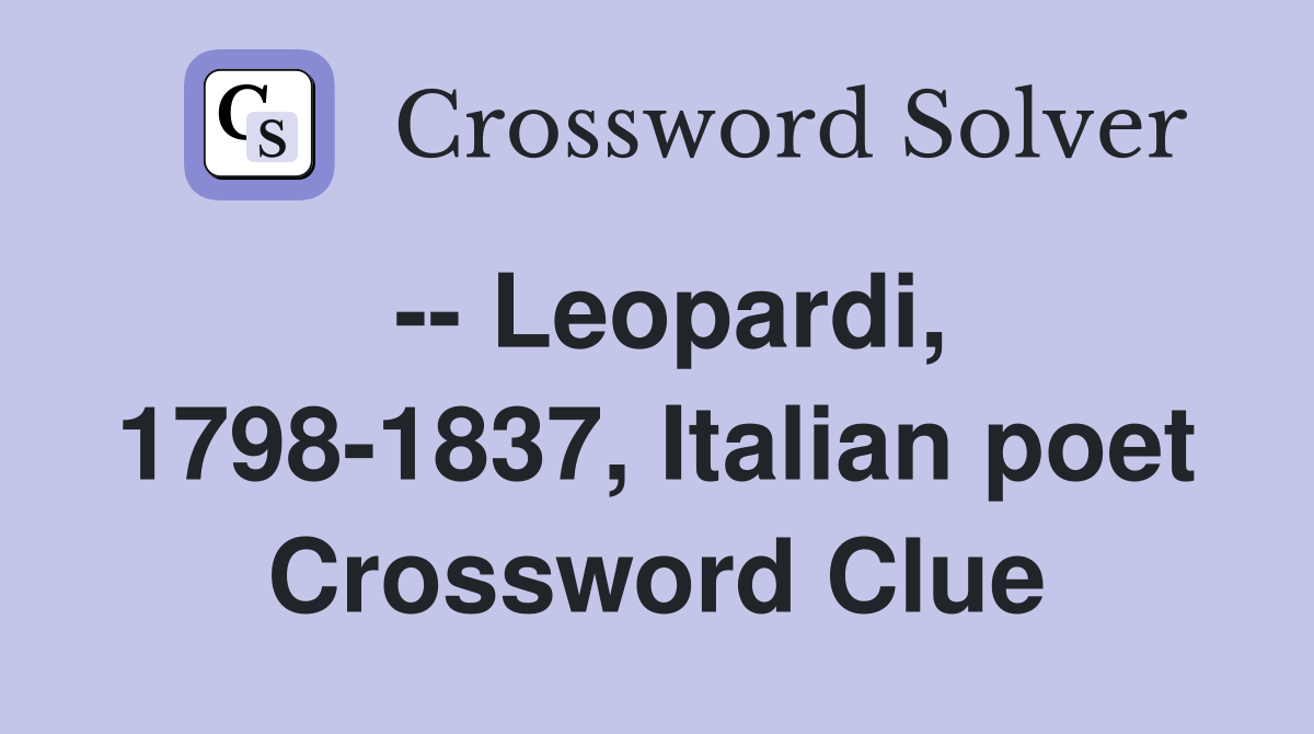 -- Leopardi, 1798-1837, Italian poet Crossword Clue
