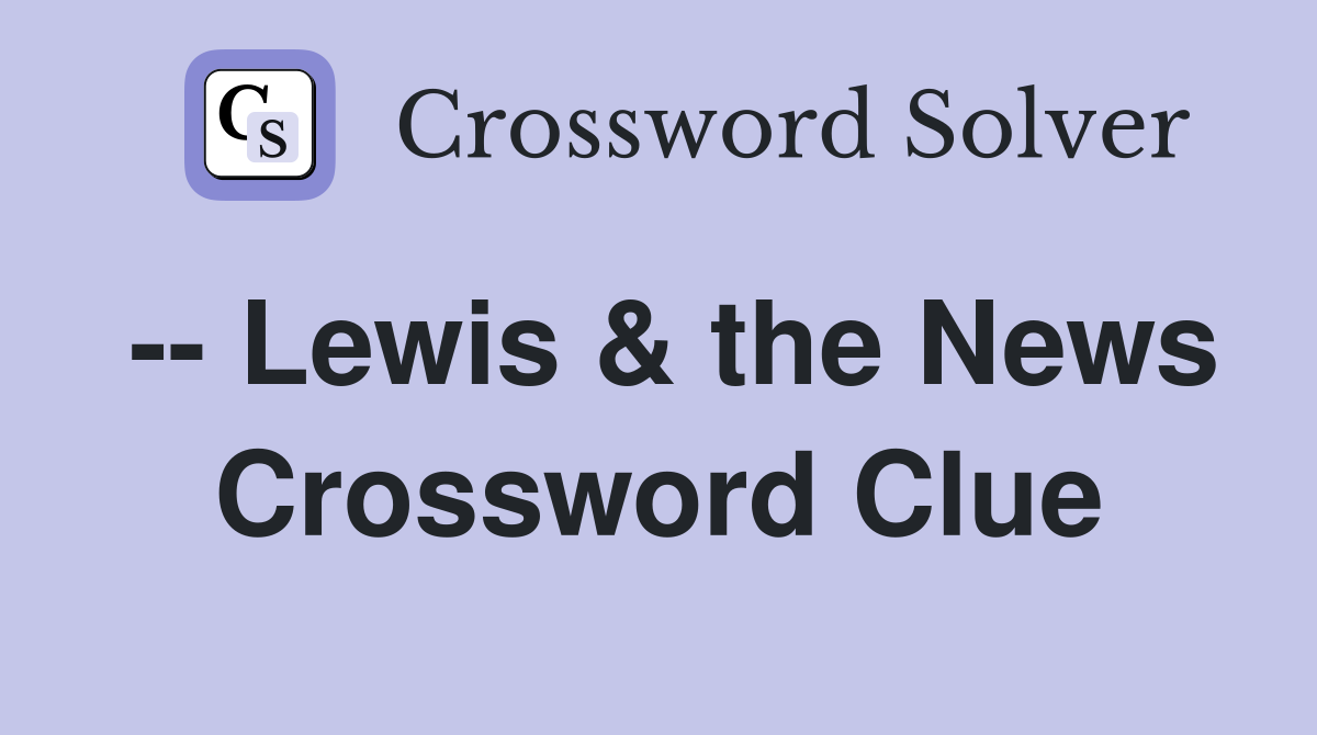-- Lewis & the News Crossword Clue