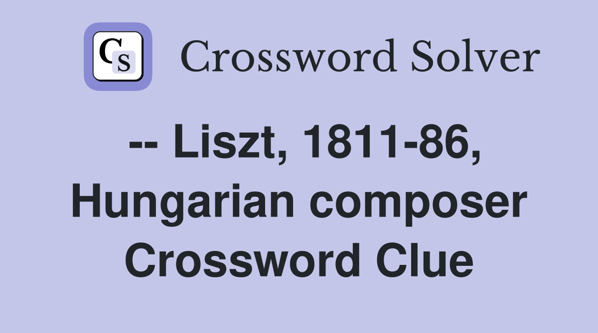 -- Liszt, 1811-86, Hungarian composer Crossword Clue