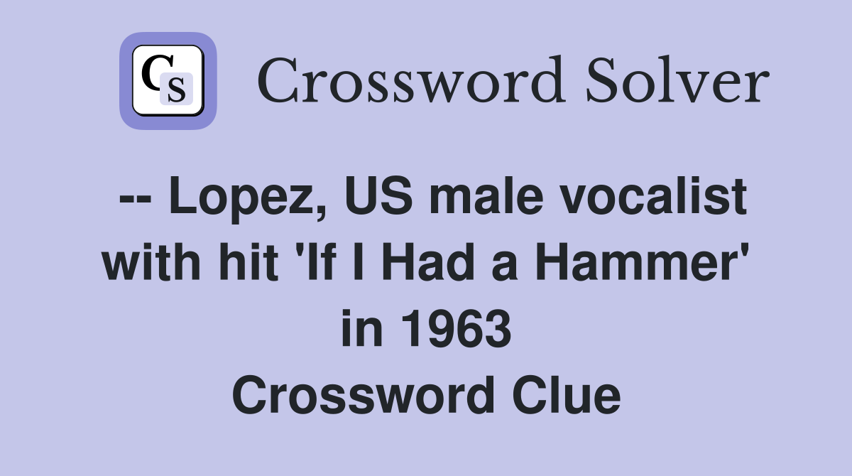 -- Lopez, US male vocalist with hit 'If I Had a Hammer' in 1963 Crossword Clue