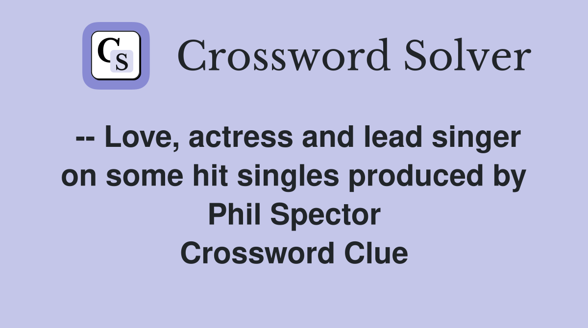 -- Love, actress and lead singer on some hit singles produced by Phil Spector Crossword Clue