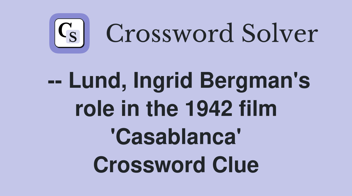 -- Lund, Ingrid Bergman's role in the 1942 film 'Casablanca' Crossword Clue