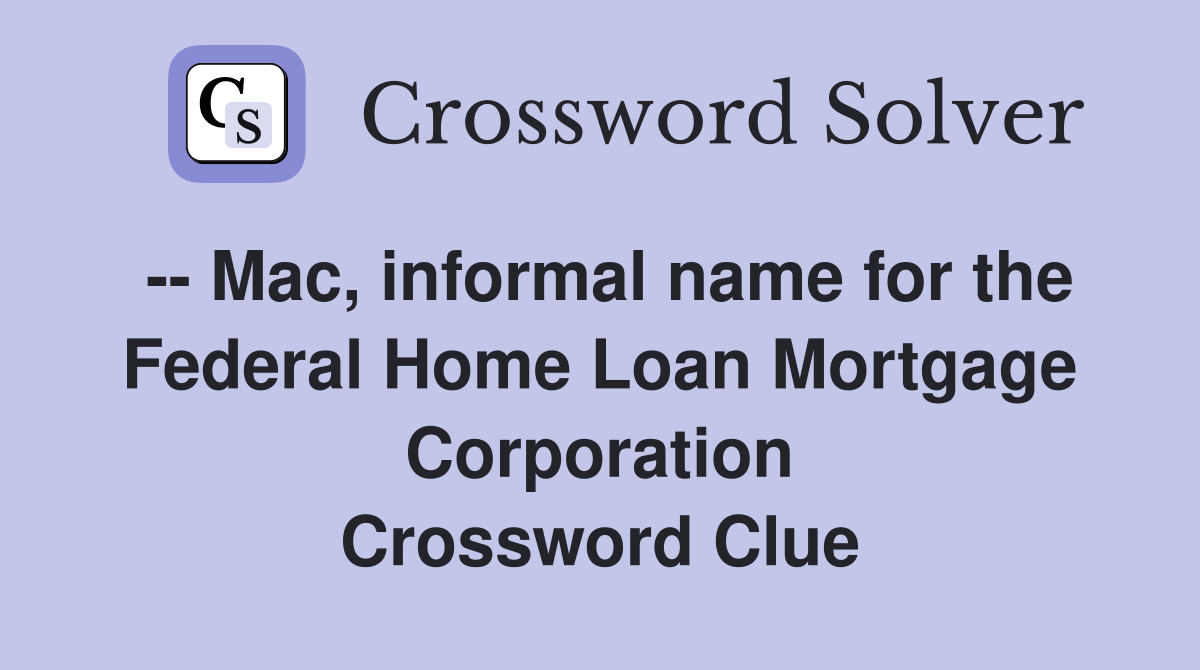 -- Mac, informal name for the Federal Home Loan Mortgage Corporation Crossword Clue