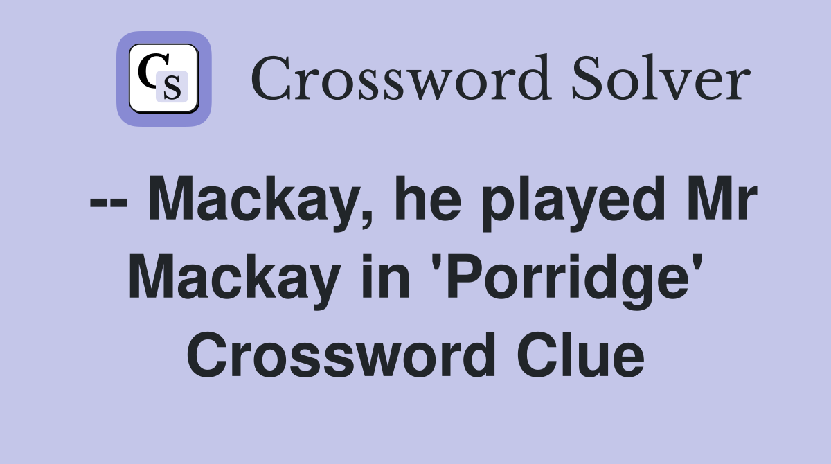 -- Mackay, he played Mr Mackay in 'Porridge' Crossword Clue
