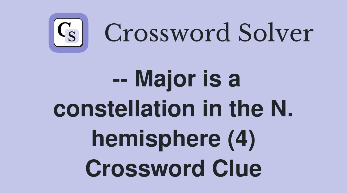 -- Major is a constellation in the N. hemisphere (4) Crossword Clue