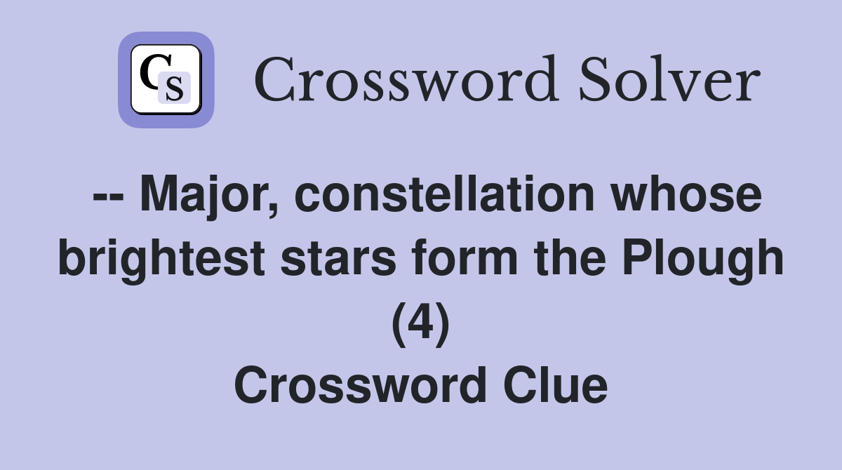 -- Major, constellation whose brightest stars form the Plough (4) Crossword Clue