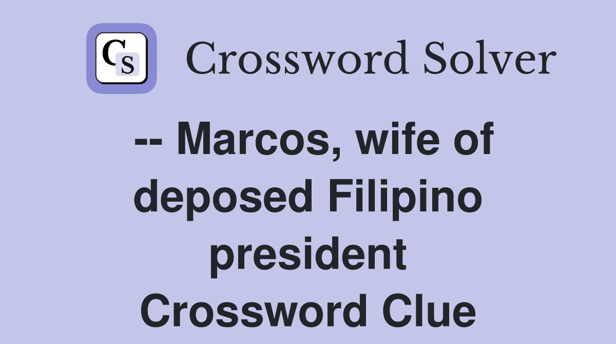 -- Marcos, wife of deposed Filipino president Crossword Clue