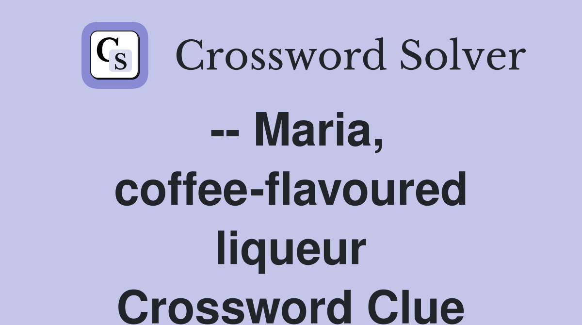 -- Maria, coffee-flavoured liqueur Crossword Clue