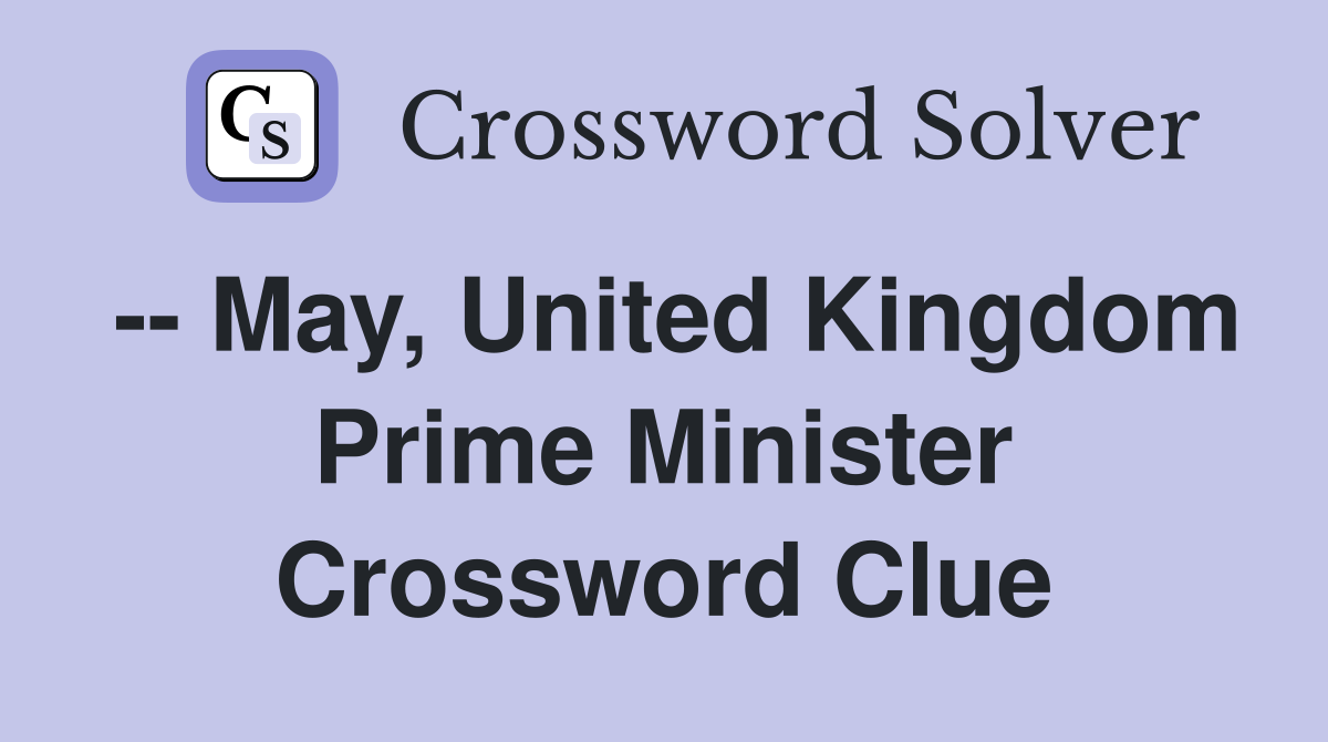 -- May, United Kingdom Prime Minister Crossword Clue