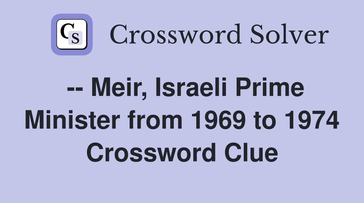 -- Meir, Israeli Prime Minister from 1969 to 1974 Crossword Clue