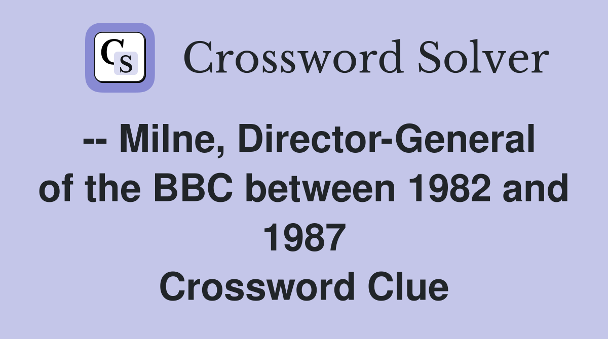 -- Milne, Director-General of the BBC between 1982 and 1987 Crossword Clue