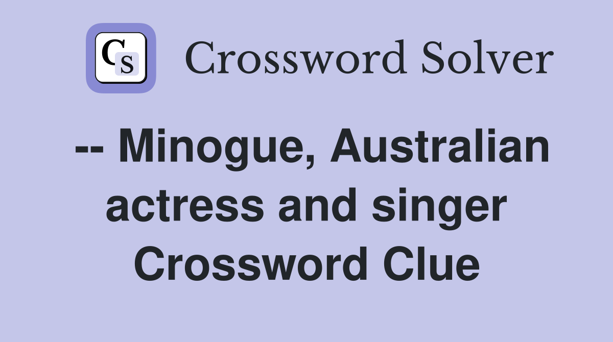 -- Minogue, Australian actress and singer Crossword Clue