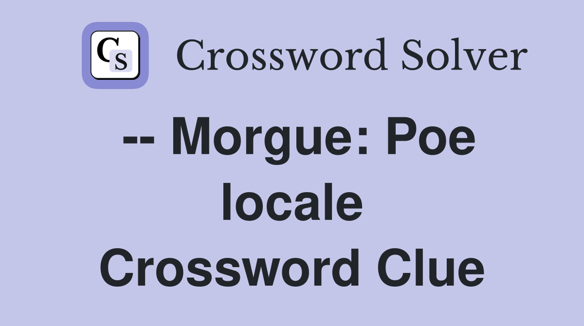 -- Morgue: Poe locale Crossword Clue