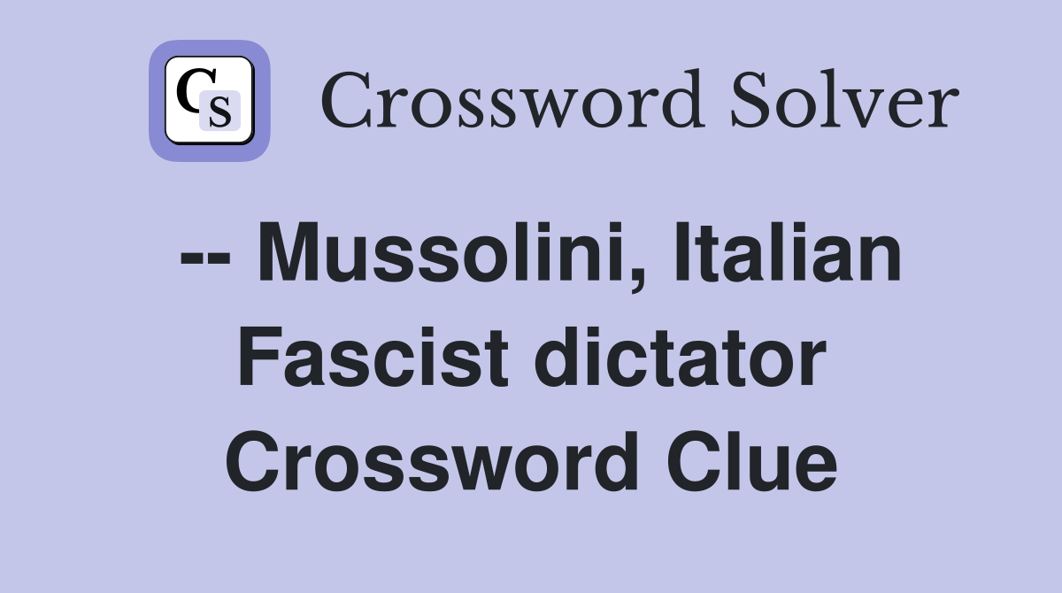 -- Mussolini, Italian Fascist dictator Crossword Clue