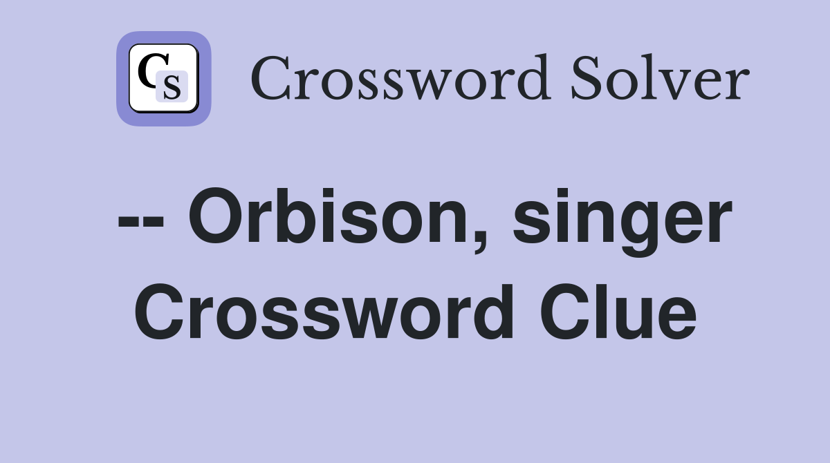 -- Orbison, singer Crossword Clue