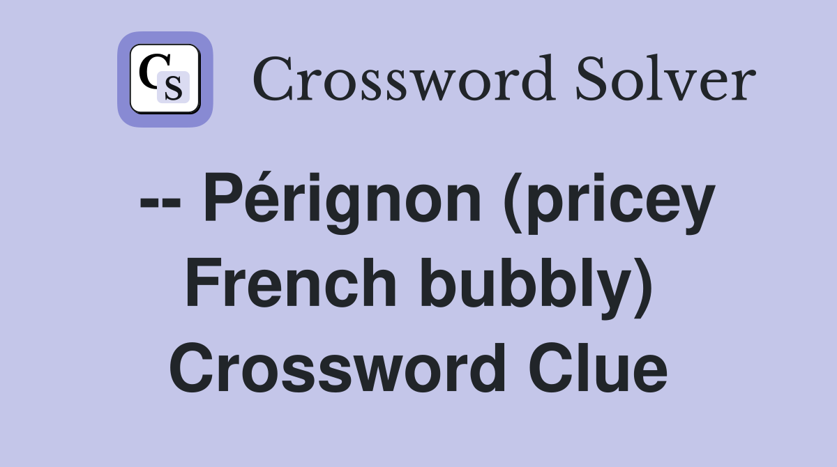 -- Pérignon (pricey French bubbly) Crossword Clue