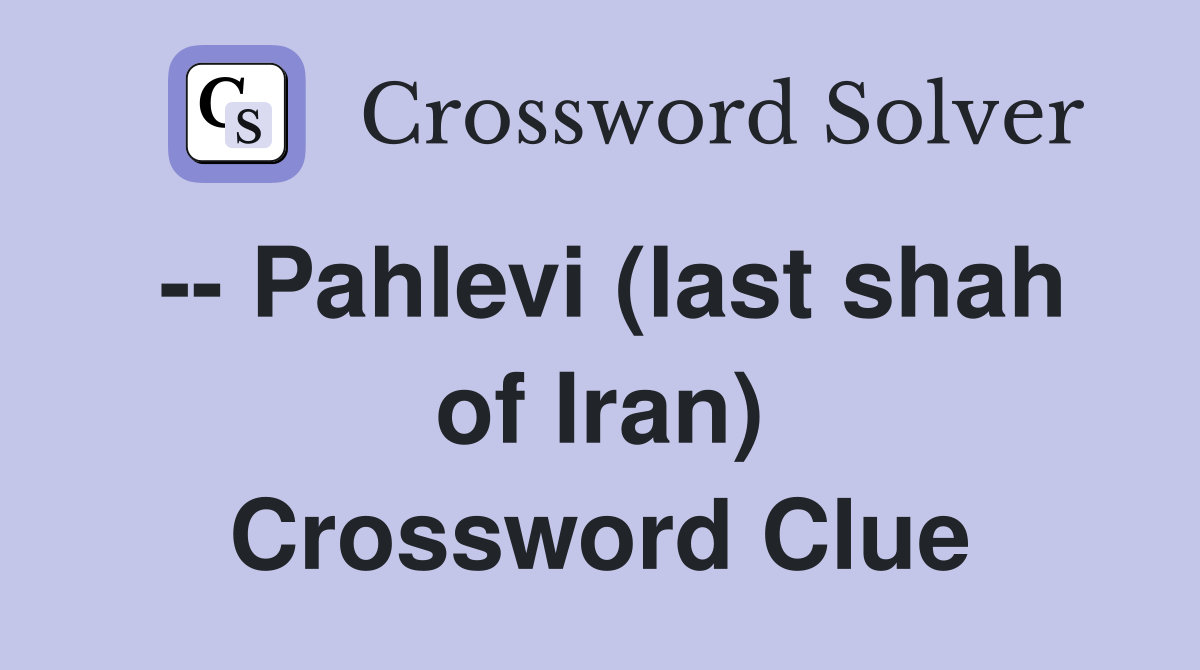 -- Pahlevi (last shah of Iran) Crossword Clue