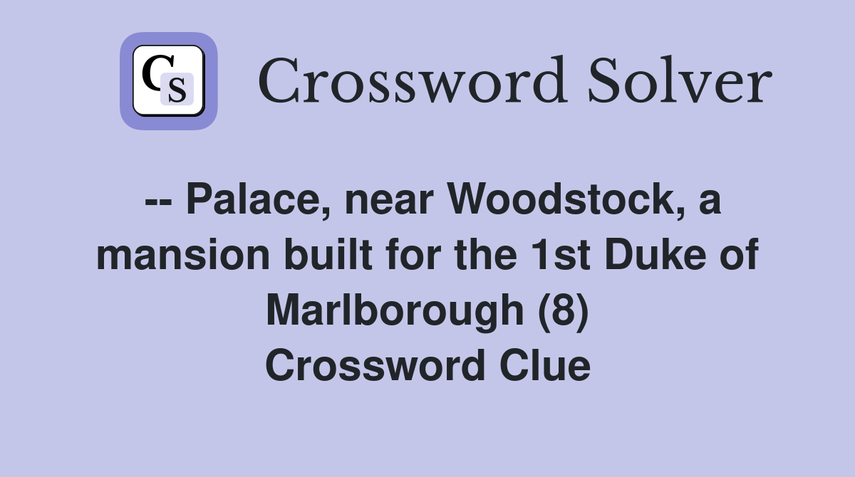 -- Palace, near Woodstock, a mansion built for the 1st Duke of Marlborough (8) Crossword Clue