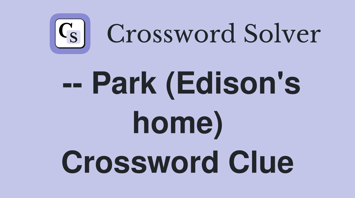 -- Park (Edison's home) Crossword Clue