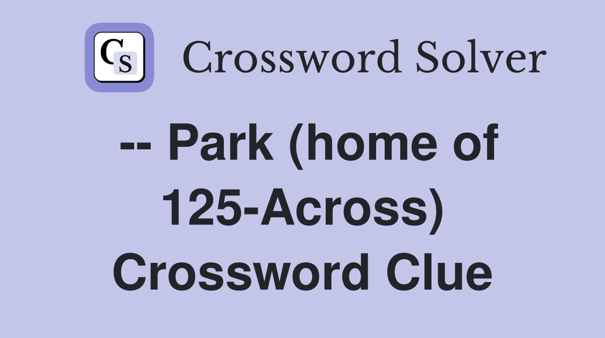 -- Park (home of 125-Across) Crossword Clue