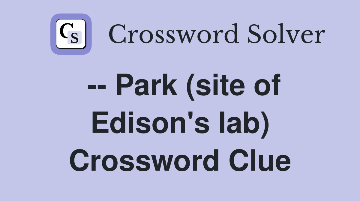 -- Park (site of Edison's lab) Crossword Clue
