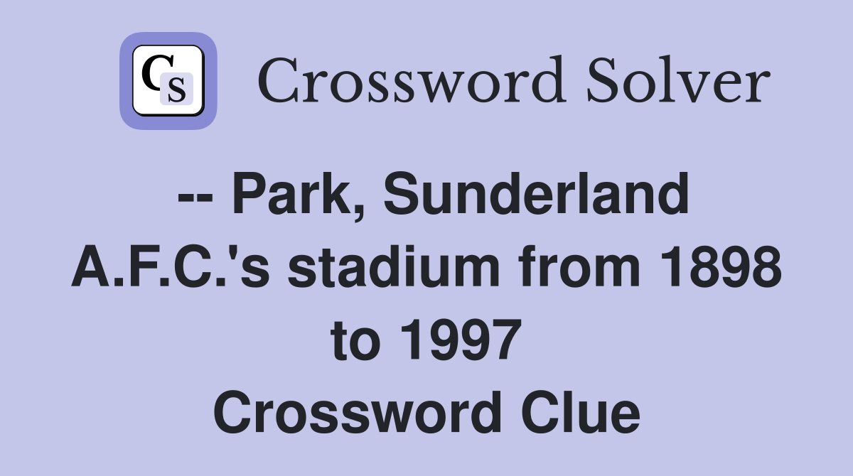 -- Park, Sunderland A.F.C.'s stadium from 1898 to 1997 Crossword Clue