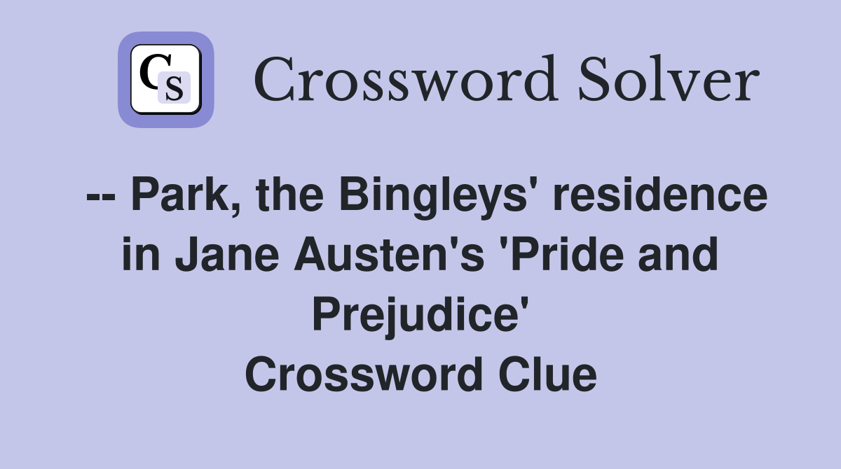 -- Park, the Bingleys' residence in Jane Austen's 'Pride and Prejudice' Crossword Clue