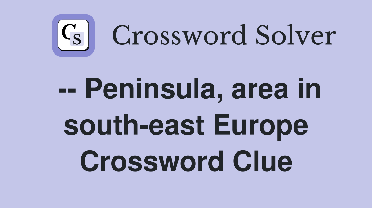 -- Peninsula, area in south-east Europe Crossword Clue