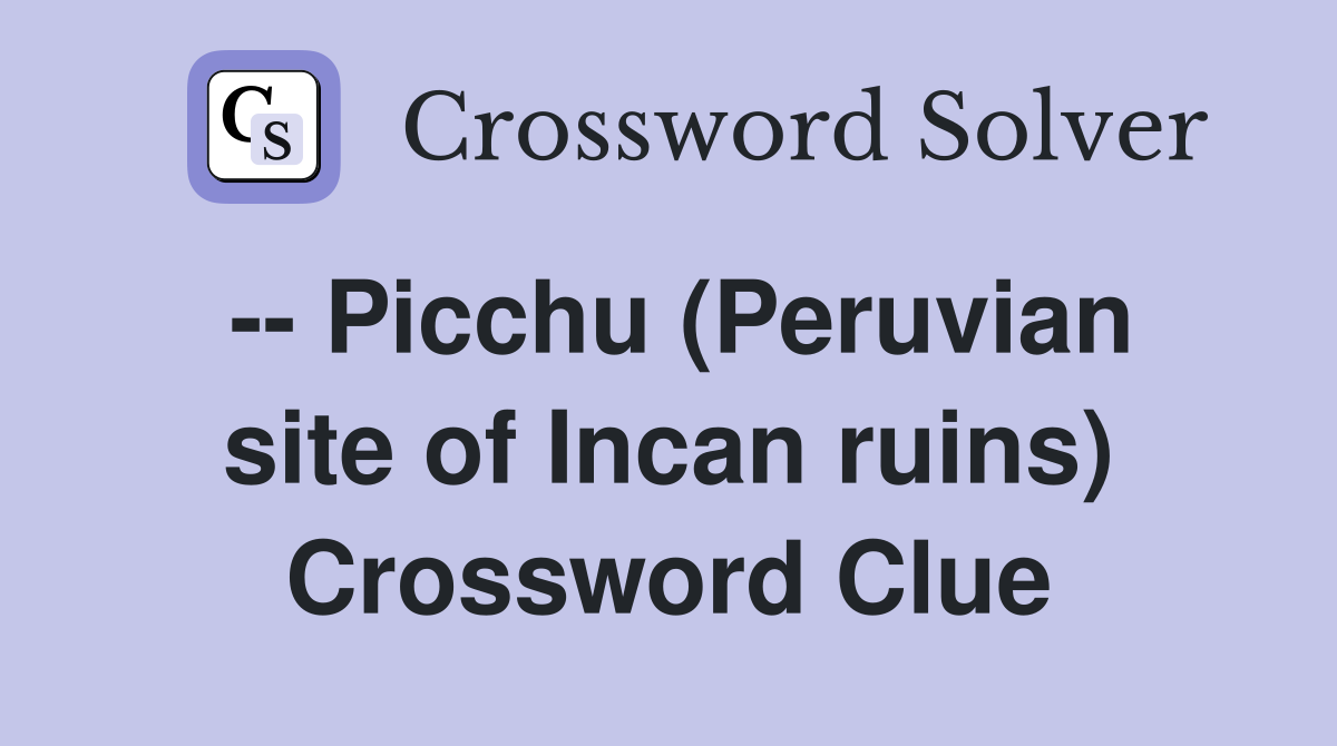 -- Picchu (Peruvian site of Incan ruins) Crossword Clue