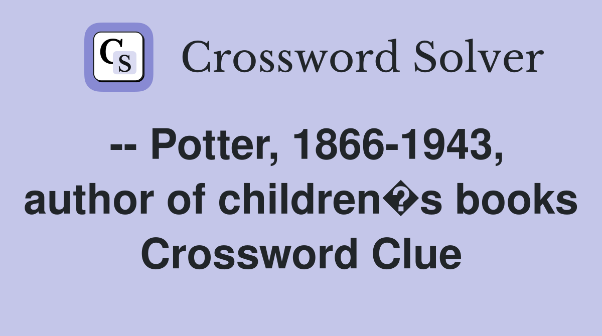 -- Potter, 1866-1943, author of children�s books Crossword Clue