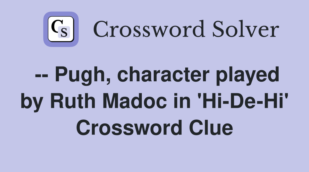 -- Pugh, character played by Ruth Madoc in 'Hi-De-Hi' Crossword Clue