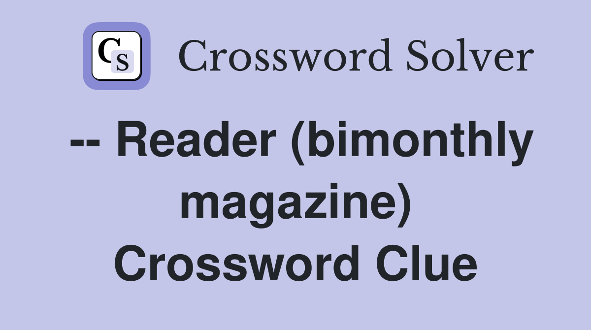 -- Reader (bimonthly magazine) Crossword Clue