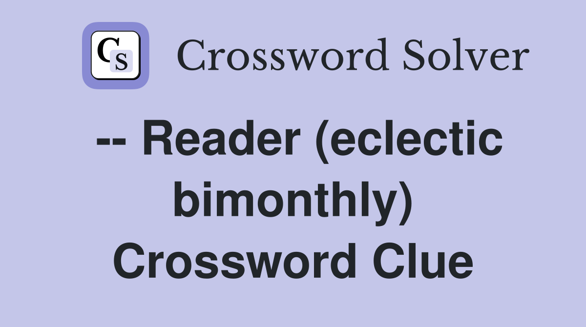 -- Reader (eclectic bimonthly) Crossword Clue