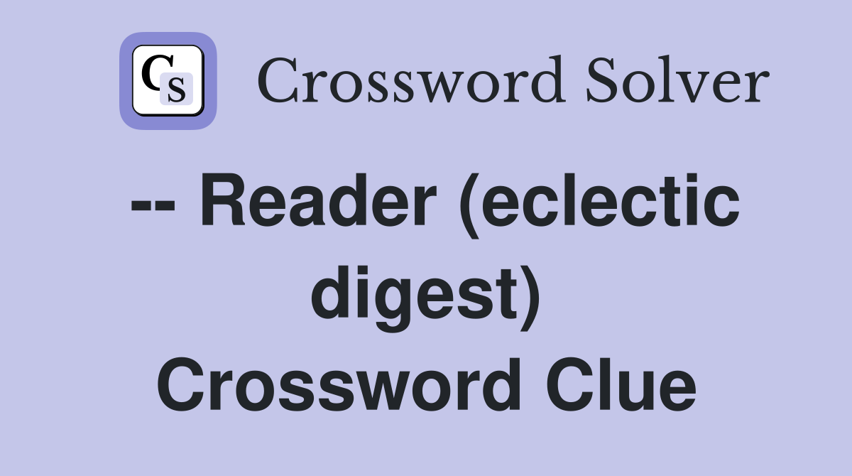 -- Reader (eclectic digest) Crossword Clue