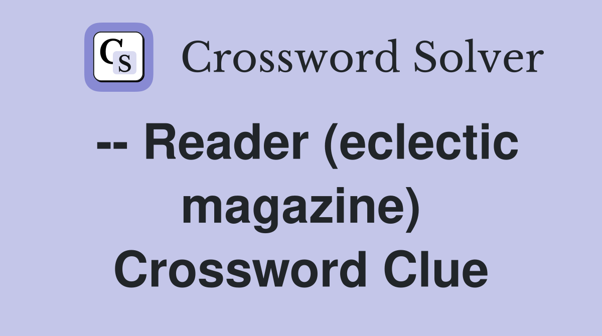 -- Reader (eclectic magazine) Crossword Clue