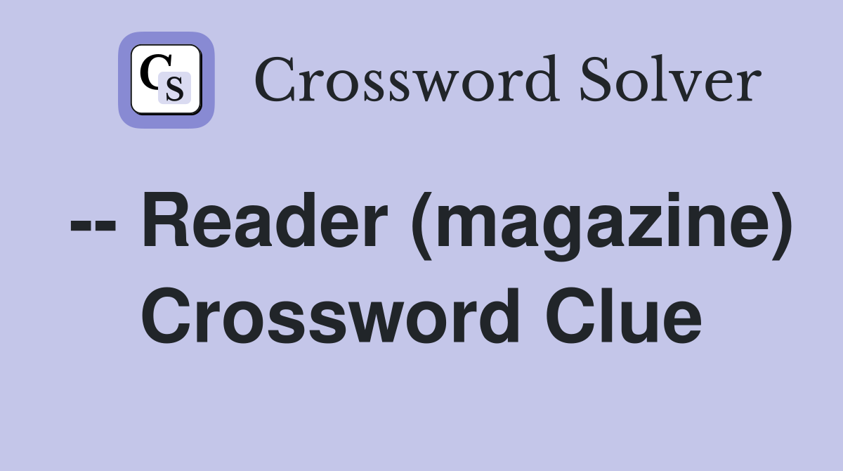 -- Reader (magazine) Crossword Clue