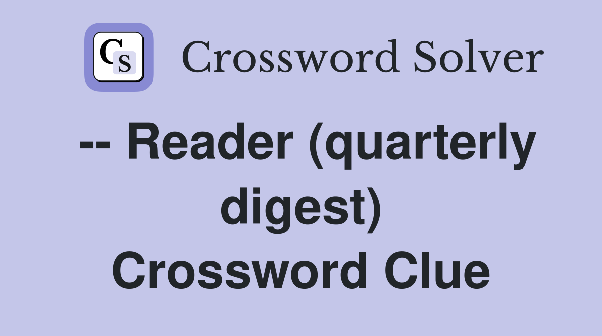 -- Reader (quarterly digest) Crossword Clue