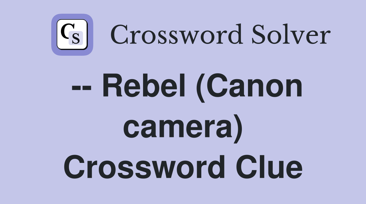 -- Rebel (Canon camera) Crossword Clue
