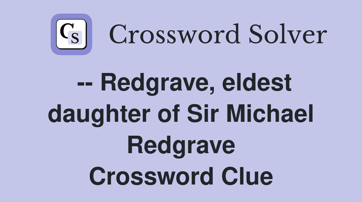 -- Redgrave, eldest daughter of Sir Michael Redgrave Crossword Clue