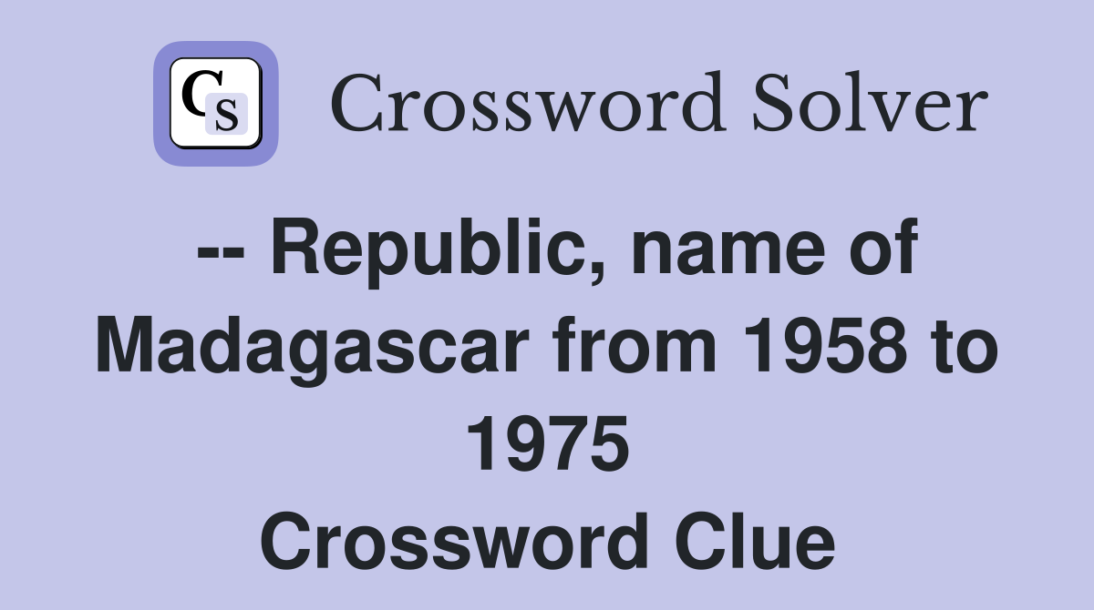 -- Republic, name of Madagascar from 1958 to 1975 Crossword Clue