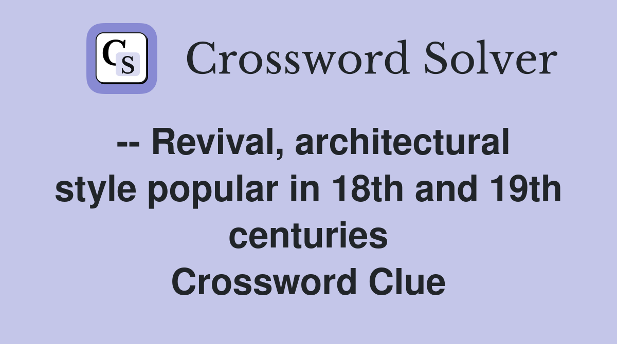 -- Revival, architectural style popular in 18th and 19th centuries Crossword Clue