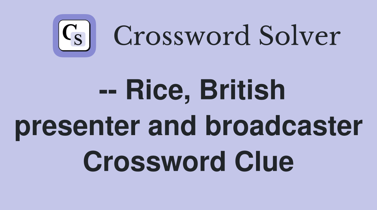 -- Rice, British presenter and broadcaster Crossword Clue